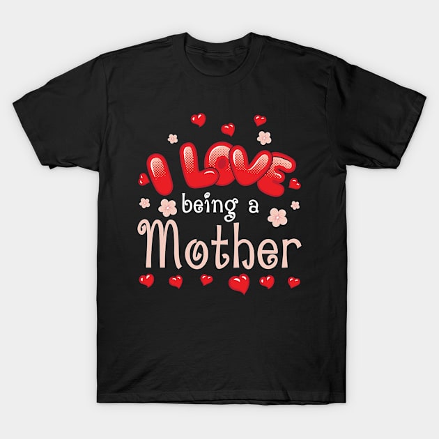 I Love Being A Mother Happy Parent Day Summer Holidays Flowers Hearts For Mother T-Shirt by bakhanh123